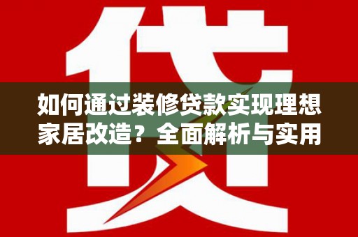 玉井如何通过装修贷款实现理想家居改造？全面解析与实用指南