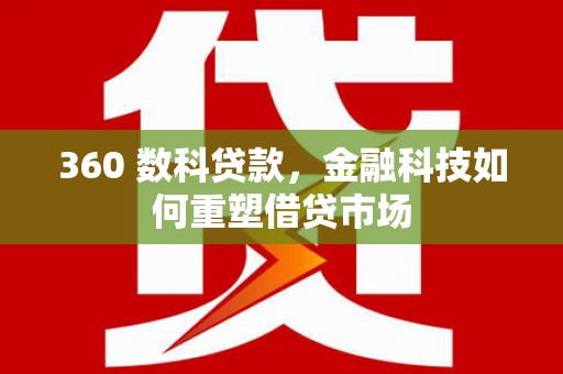 玉井360 数科贷款，金融科技如何重塑借贷市场