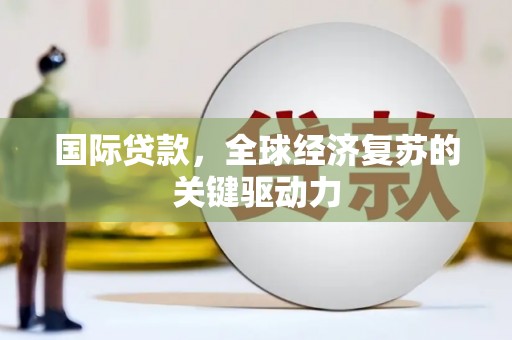玉井国际贷款，全球经济复苏的关键驱动力