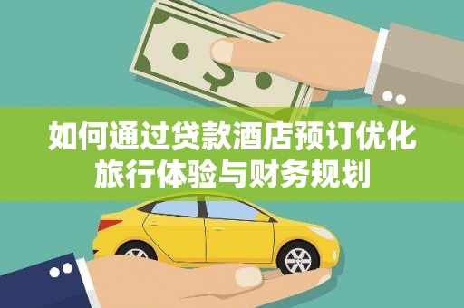 玉井如何通过贷款酒店预订优化旅行体验与财务规划