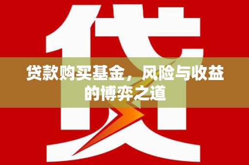 玉井贷款购买基金，风险与收益的博弈之道