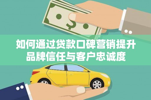 玉井如何通过贷款口碑营销提升品牌信任与客户忠诚度