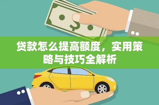 玉井贷款怎么提高额度，实用策略与技巧全解析