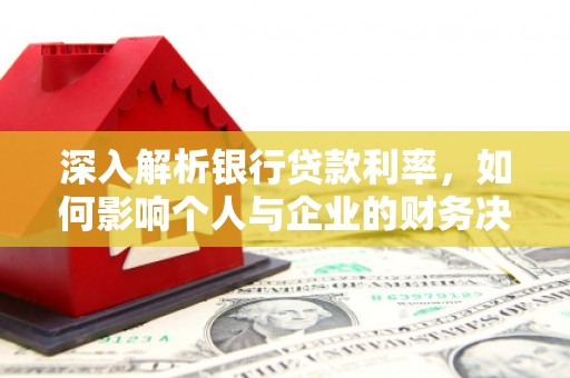 玉井深入解析银行贷款利率，如何影响个人与企业的财务决策