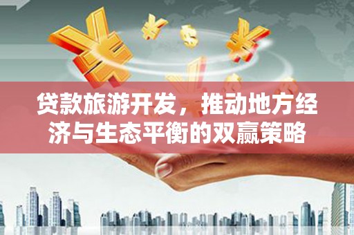 玉井贷款旅游开发，推动地方经济与生态平衡的双赢策略