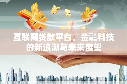 玉井互联网贷款平台，金融科技的新浪潮与未来展望