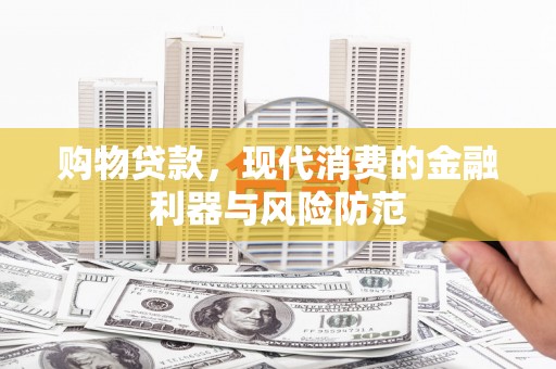 玉井购物贷款，现代消费的金融利器与风险防范