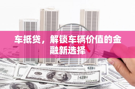玉井车抵贷，解锁车辆价值的金融新选择