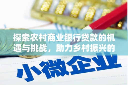 玉井探索农村商业银行贷款的机遇与挑战，助力乡村振兴的金融引擎