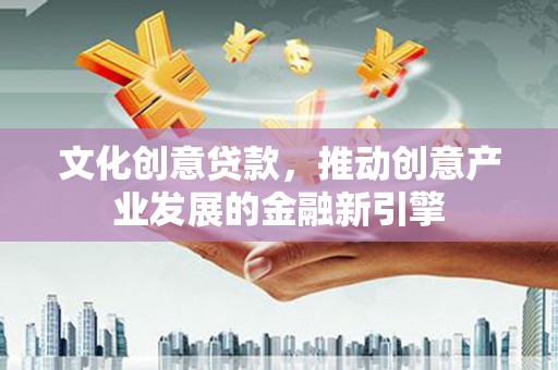 玉井文化创意贷款，推动创意产业发展的金融新引擎