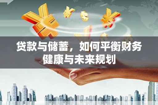 玉井贷款与储蓄，如何平衡财务健康与未来规划