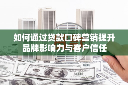 玉井如何通过贷款口碑营销提升品牌影响力与客户信任
