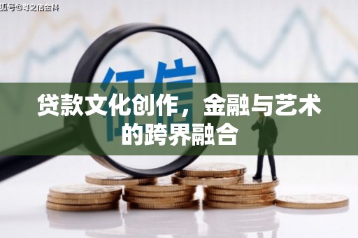 玉井贷款文化创作，金融与艺术的跨界融合