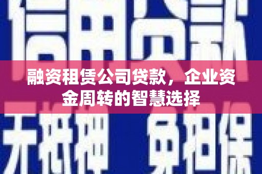 玉井融资租赁公司贷款，企业资金周转的智慧选择