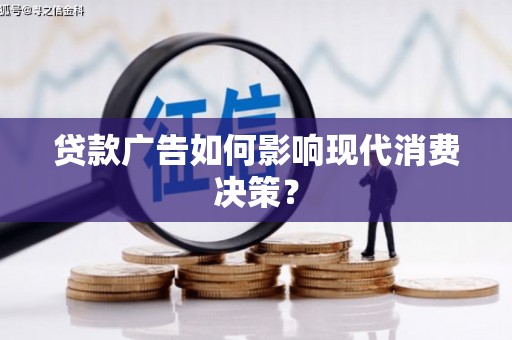 玉井贷款广告如何影响现代消费决策？