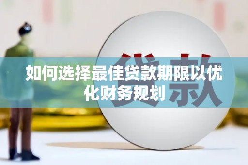 玉井如何选择最佳贷款期限以优化财务规划