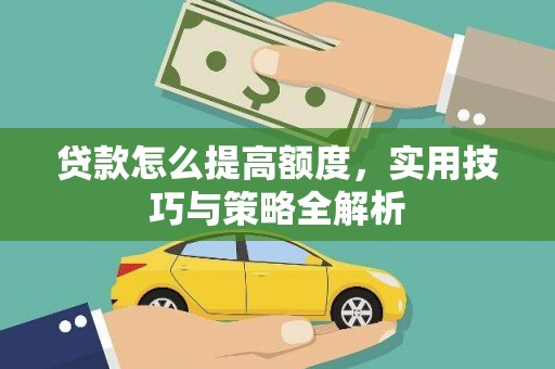 玉井贷款怎么提高额度，实用技巧与策略全解析