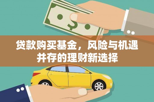 玉井贷款购买基金，风险与机遇并存的理财新选择