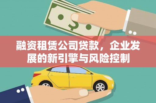 玉井融资租赁公司贷款，企业发展的新引擎与风险控制