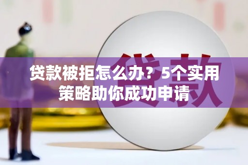 玉井贷款被拒怎么办？5个实用策略助你成功申请