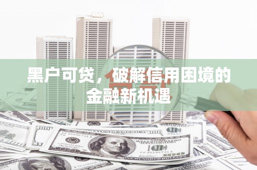 玉井黑户可贷，破解信用困境的金融新机遇