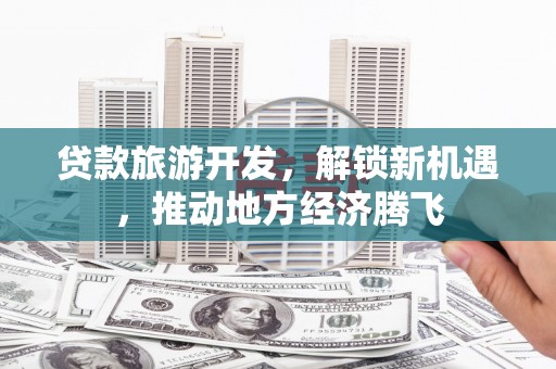 玉井贷款旅游开发，解锁新机遇，推动地方经济腾飞