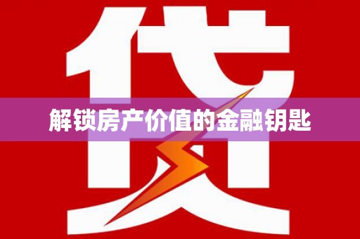 玉井解锁房产价值的金融钥匙