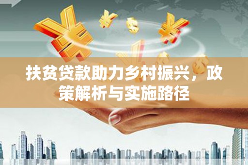 玉井扶贫贷款助力乡村振兴，政策解析与实施路径