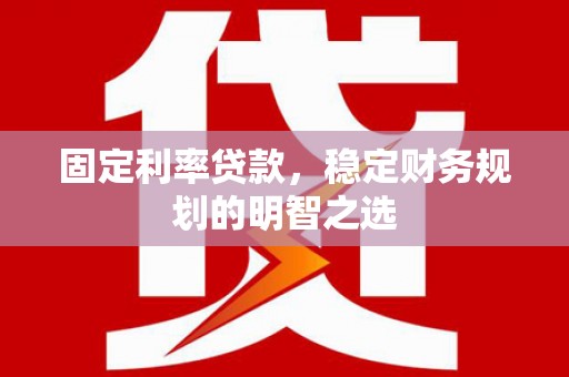 玉井固定利率贷款，稳定财务规划的明智之选