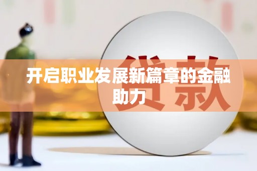 玉井开启职业发展新篇章的金融助力